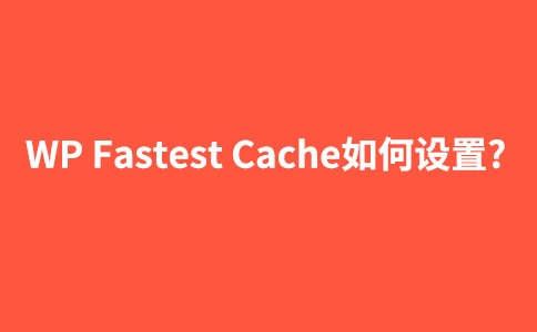 wordpress静态化插件WP Fastest Cache如何设置使用【图文教程】